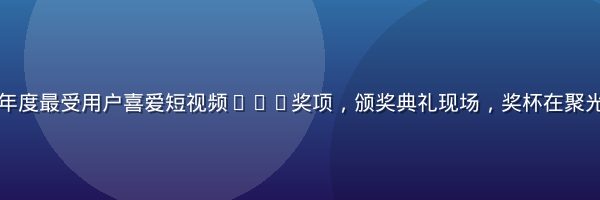 黄瓜视频获颁年度最受用户喜爱短视频App奖项，颁奖典礼现场，奖杯在聚光灯下熠熠生辉